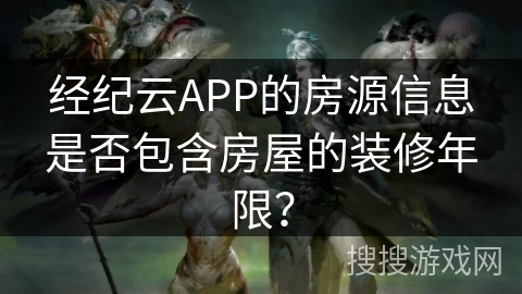 经纪云APP的房源信息是否包含房屋的装修年限? 经纪云APP的房源信息是否包含房屋的装修年限?
