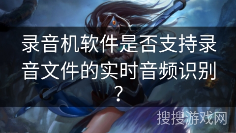 录音机软件是否支持录音文件的实时音频识别？