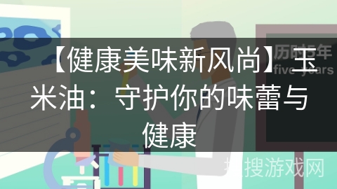 【健康美味新风尚】玉米油：守护你的味蕾与健康