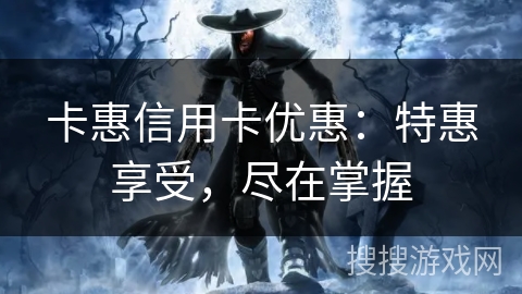 卡惠信用卡优惠：特惠享受，尽在掌握