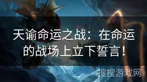 天谕命运之战：在命运的战场上立下誓言！