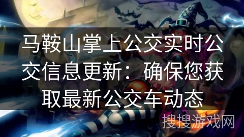 马鞍山掌上公交实时公交信息更新：确保您获取最新公交车动态