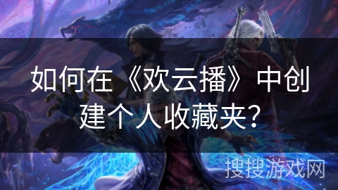 如何在《欢云播》中创建个人收藏夹? 如何在《欢云播》中创建个人收藏夹?
