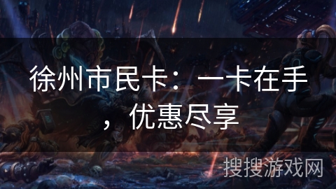 徐州市民卡：一卡在手，优惠尽享