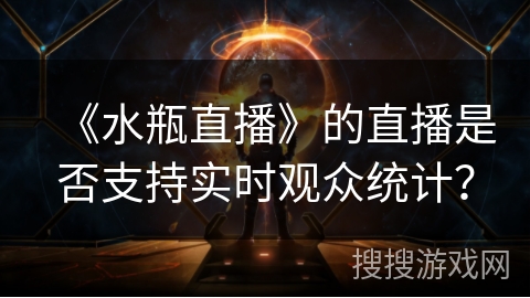 《水瓶直播》的直播是否支持实时观众统计？