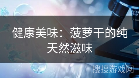 健康美味：菠萝干的纯天然滋味