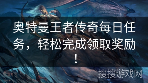 奥特曼王者传奇每日任务，轻松完成领取奖励！