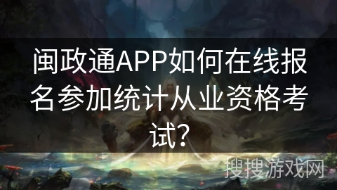 闽政通APP如何在线报名参加统计从业资格考试？