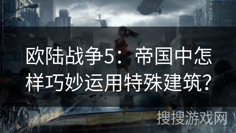 欧陆战争5：帝国中怎样巧妙运用特殊建筑？