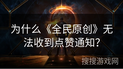 为什么《全民原创》无法收到点赞通知? 为什么《全民原创》无法收到点赞通知?