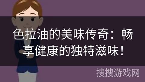 色拉油的美味传奇：畅享健康的独特滋味！