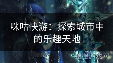 咪咕快游：探索城市中的乐趣天地