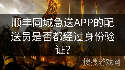 顺丰同城急送APP的配送员是否都经过身份验证？