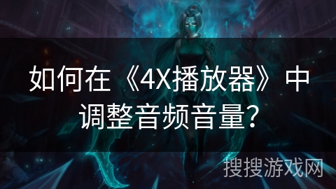 如何在《4X播放器》中调整音频音量？
