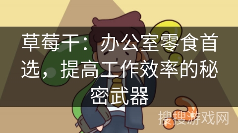 草莓干：办公室零食首选，提高工作效率的秘密武器