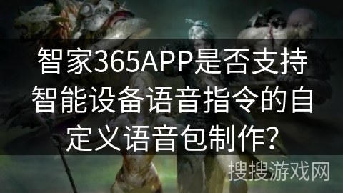智家365APP是否支持智能设备语音指令的自定义语音包制作？