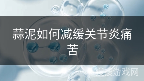 蒜泥如何减缓关节炎痛苦 蒜泥如何减缓关节炎痛苦