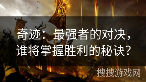 奇迹:最强者的对决,谁将掌握胜利的秘诀? 奇迹:最强者的对决,谁将掌握胜利的秘诀?