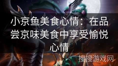 小京鱼美食心情：在品尝京味美食中享受愉悦心情