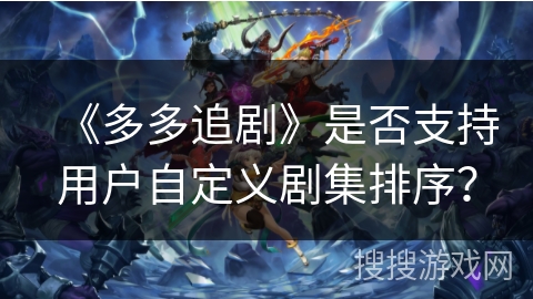 《多多追剧》是否支持用户自定义剧集排序？