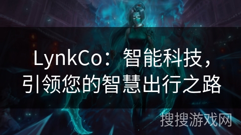 LynkCo：智能科技，引领您的智慧出行之路