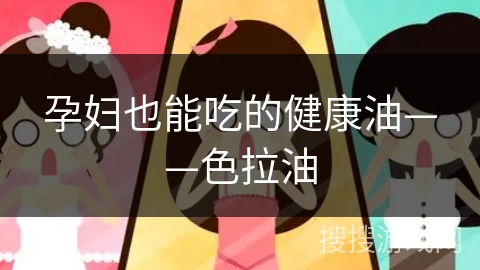 孕妇也能吃的健康油——色拉油