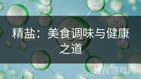 精盐：美食调味与健康之道