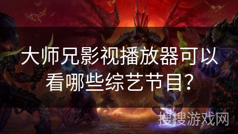 大师兄影视播放器可以看哪些综艺节目？