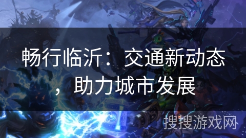 畅行临沂：交通新动态，助力城市发展