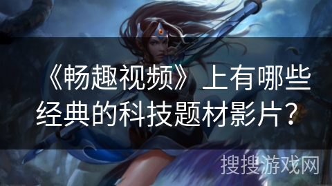 《畅趣视频》上有哪些经典的科技题材影片？