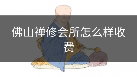 佛山禅修会所怎么样收费 佛山禅修会所怎么样收费