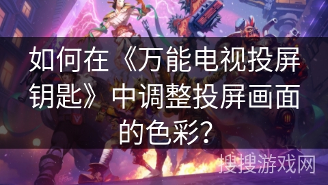如何在《万能电视投屏钥匙》中调整投屏画面的色彩？