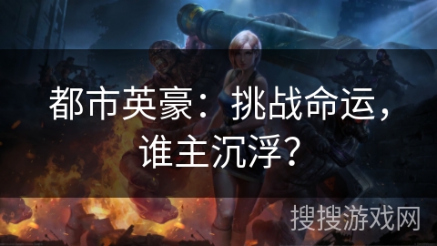 都市英豪：挑战命运，谁主沉浮？