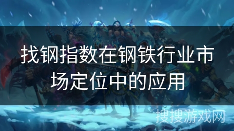 找钢指数在钢铁行业市场定位中的应用