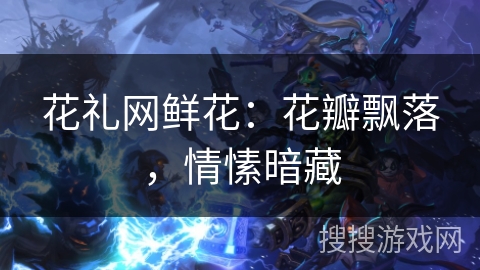 花礼网鲜花：花瓣飘落，情愫暗藏