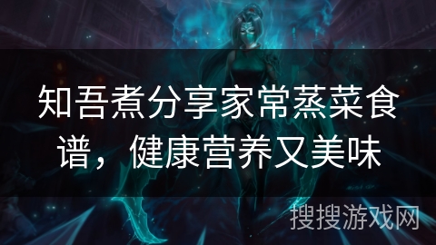 知吾煮分享家常蒸菜食谱,健康营养又美味 知吾煮分享家常蒸菜食谱,健康营养又美味