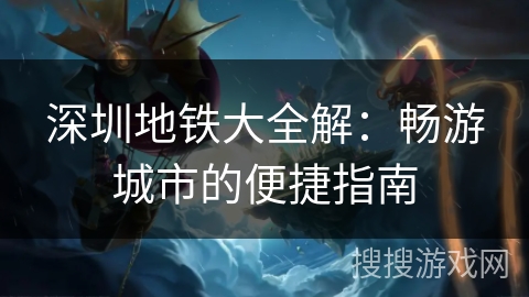 深圳地铁大全解：畅游城市的便捷指南
