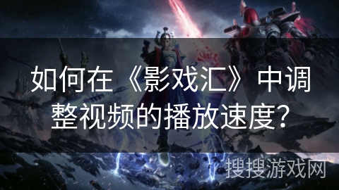 如何在《影戏汇》中调整视频的播放速度？