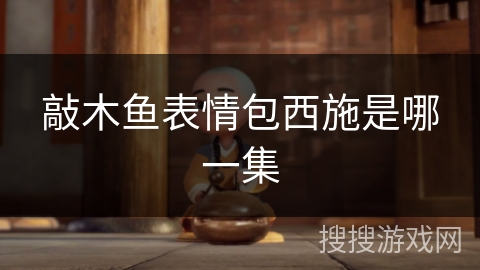 敲木鱼表情包西施是哪一集 敲木鱼表情包西施是哪一集