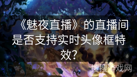 《魅夜直播》的直播间是否支持实时头像框特效？