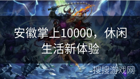 安徽掌上10000，休闲生活新体验