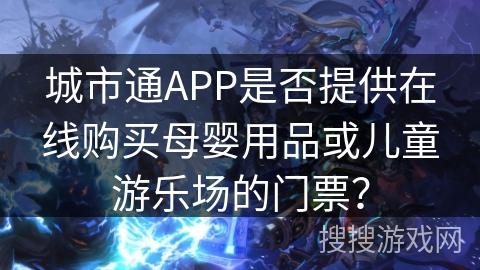 城市通APP是否提供在线购买母婴用品或儿童游乐场的门票？