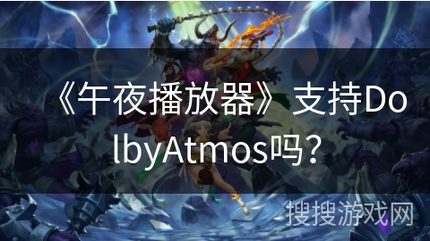 《午夜播放器》支持DolbyAtmos吗？