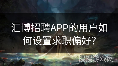 汇博招聘APP的用户如何设置求职偏好？