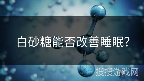 白砂糖能否改善睡眠? 白砂糖能否改善睡眠?