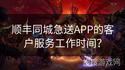 顺丰同城急送APP的客户服务工作时间？