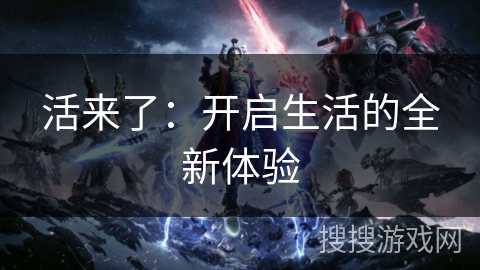 活来了：开启生活的全新体验