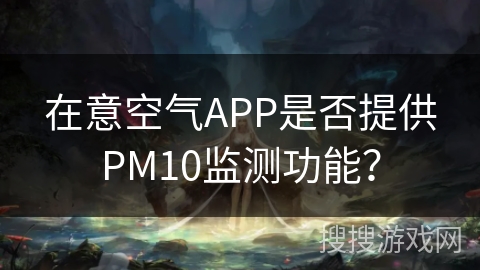 在意空气APP是否提供PM10监测功能？