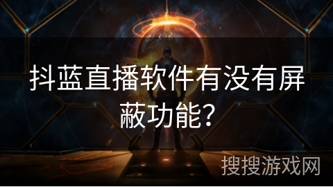 抖蓝直播软件有没有屏蔽功能? 抖蓝直播软件有没有屏蔽功能?