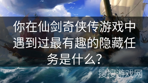 你在仙剑奇侠传游戏中遇到过最有趣的隐藏任务是什么? 你在仙剑奇侠传游戏中遇到过最有趣的隐藏任务是什么?
